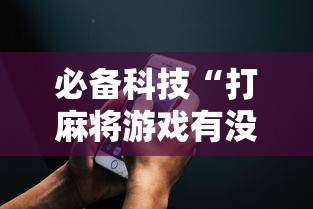 必备科技“打麻将游戏有没有挂”科技辅助神器手机版