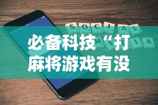 必备科技“打麻将游戏有没有挂”科技辅助神器手机版
