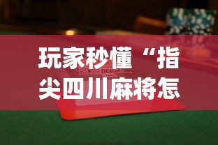 玩家秒懂“指尖四川麻将怎么才能赢	”(曝光透视必备猫腻)
