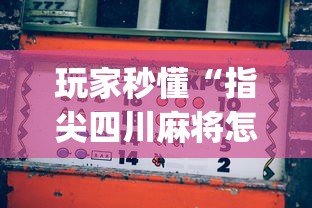 玩家秒懂“指尖四川麻将怎么才能赢”(曝光透视必备猫腻)