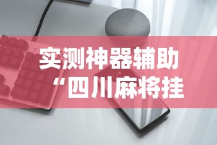 实测神器辅助“四川麻将挂怎么卖	”科技辅助神器手机