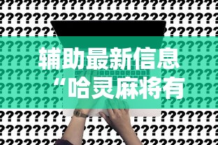 辅助最新信息“哈灵麻将有挂没”确实可以使用辅助