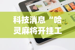 科技消息“哈灵麻将开挂工具苹果系统”(原来确实是有挂) 