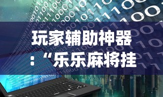 玩家辅助神器:“乐乐麻将挂多少钱	”(详细辅助脚本)