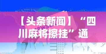 【头条新闻】“四川麻将擦挂	”通用版下载教程！
