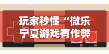 玩家秒懂“微乐宁夏游戏有作弊软件吗”详细开挂玩法