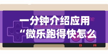 一分钟介绍应用“微乐跑得快怎么让自己牌变好?_游戏_玩家_工具 一分钟介绍应用“微乐跑得快怎么让自己牌变好?_游戏_玩家_工具