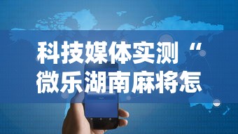 科技媒体实测“微乐湖南麻将怎样免费开挂”开挂科技辅助神器手机