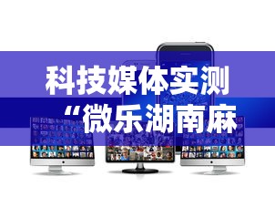 科技媒体实测“微乐湖南麻将怎样免费开挂”开挂科技辅助神器手机