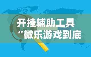 开挂辅助工具“微乐游戏到底有没有挂”开挂辅助软件教程