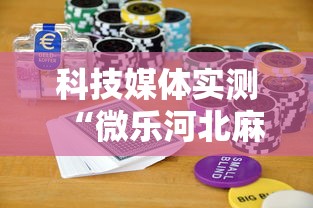 科技媒体实测“微乐河北麻将怎么打才会赢”揭秘透视辅助万能挂