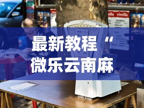 最新教程“微乐云南麻将开挂神器下载	”开挂(透视)辅助教程